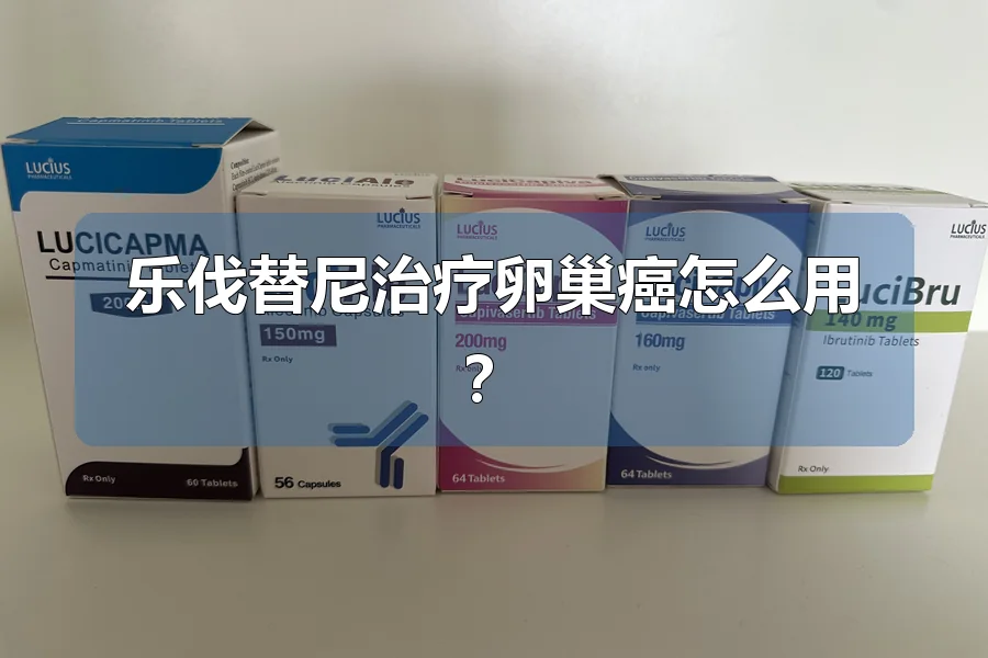 乐伐替尼治疗卵巢癌怎么用？